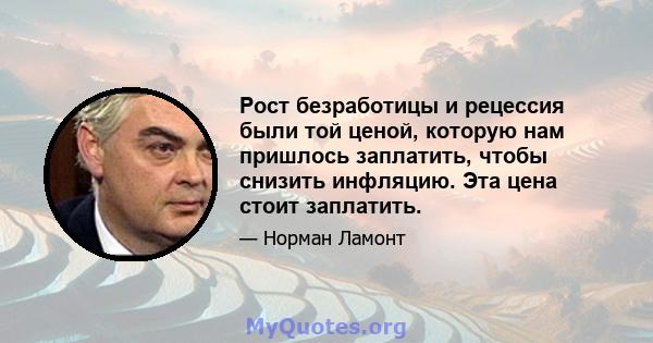 Рост безработицы и рецессия были той ценой, которую нам пришлось заплатить, чтобы снизить инфляцию. Эта цена стоит заплатить.