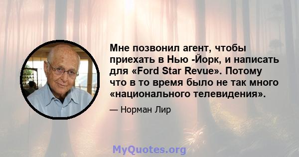 Мне позвонил агент, чтобы приехать в Нью -Йорк, и написать для «Ford Star Revue». Потому что в то время было не так много «национального телевидения».