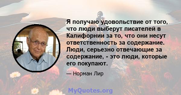 Я получаю удовольствие от того, что люди выберут писателей в Калифорнии за то, что они несут ответственность за содержание. Люди, серьезно отвечающие за содержание, - это люди, которые его покупают.