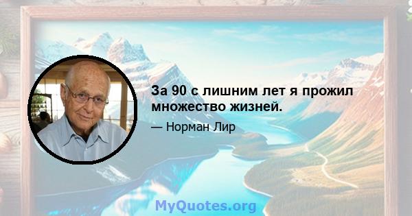 За 90 с лишним лет я прожил множество жизней.