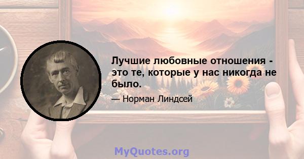 Лучшие любовные отношения - это те, которые у нас никогда не было.