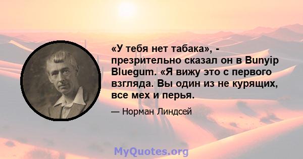 «У тебя нет табака», - презрительно сказал он в Bunyip Bluegum. «Я вижу это с первого взгляда. Вы один из не курящих, все мех и перья.