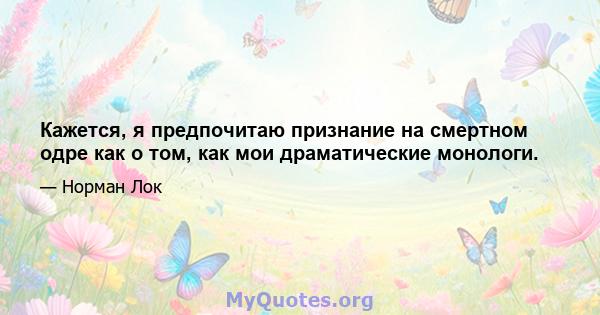 Кажется, я предпочитаю признание на смертном одре как о том, как мои драматические монологи.