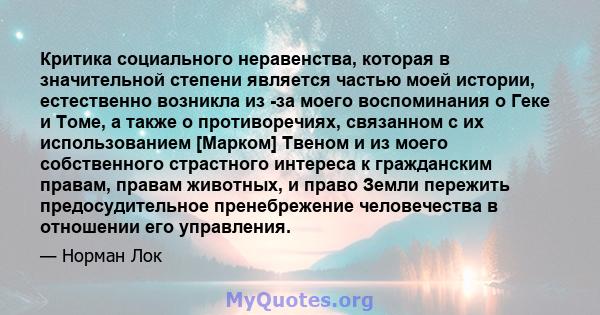 Критика социального неравенства, которая в значительной степени является частью моей истории, естественно возникла из -за моего воспоминания о Геке и Томе, а также о противоречиях, связанном с их использованием [Марком] 