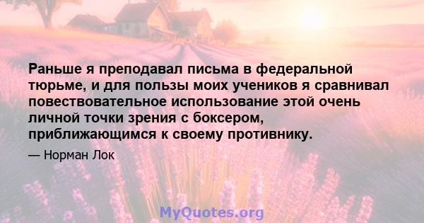 Раньше я преподавал письма в федеральной тюрьме, и для пользы моих учеников я сравнивал повествовательное использование этой очень личной точки зрения с боксером, приближающимся к своему противнику.