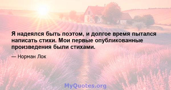 Я надеялся быть поэтом, и долгое время пытался написать стихи. Мои первые опубликованные произведения были стихами.