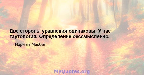 Две стороны уравнения одинаковы. У нас таутология. Определение бессмысленно.