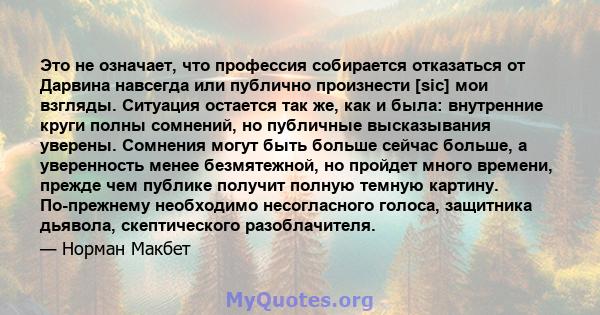 Это не означает, что профессия собирается отказаться от Дарвина навсегда или публично произнести [sic] мои взгляды. Ситуация остается так же, как и была: внутренние круги полны сомнений, но публичные высказывания