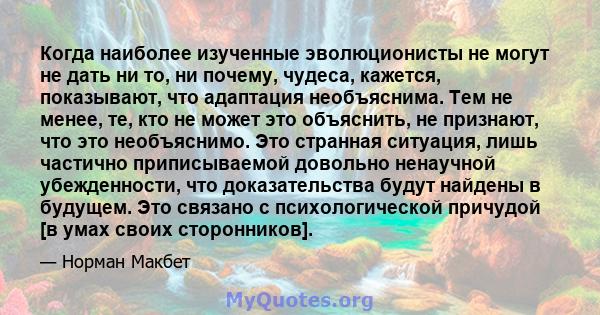 Когда наиболее изученные эволюционисты не могут не дать ни то, ни почему, чудеса, кажется, показывают, что адаптация необъяснима. Тем не менее, те, кто не может это объяснить, не признают, что это необъяснимо. Это