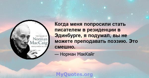 Когда меня попросили стать писателем в резиденции в Эдинбурге, я подумал, вы не можете преподавать поэзию. Это смешно.
