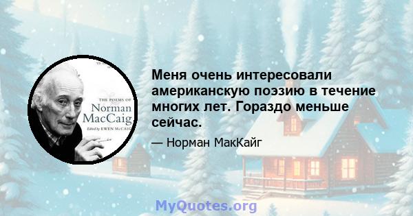 Меня очень интересовали американскую поэзию в течение многих лет. Гораздо меньше сейчас.