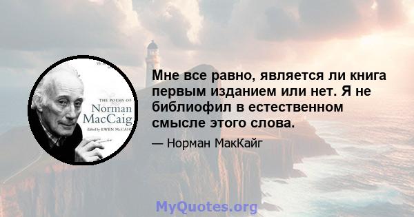 Мне все равно, является ли книга первым изданием или нет. Я не библиофил в естественном смысле этого слова.