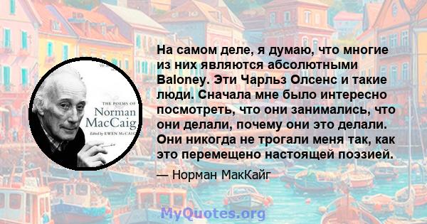 На самом деле, я думаю, что многие из них являются абсолютными Baloney. Эти Чарльз Олсенс и такие люди. Сначала мне было интересно посмотреть, что они занимались, что они делали, почему они это делали. Они никогда не