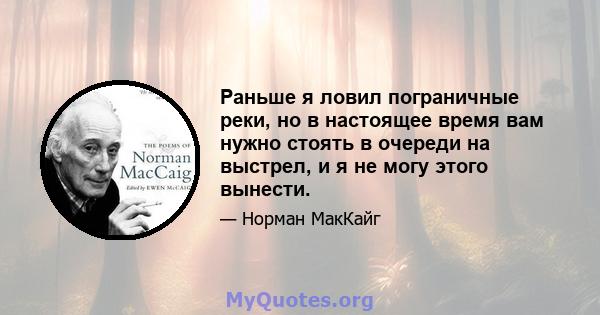 Раньше я ловил пограничные реки, но в настоящее время вам нужно стоять в очереди на выстрел, и я не могу этого вынести.