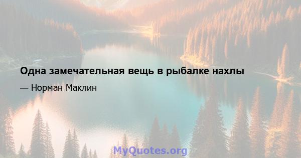 Одна замечательная вещь в рыбалке нахлы