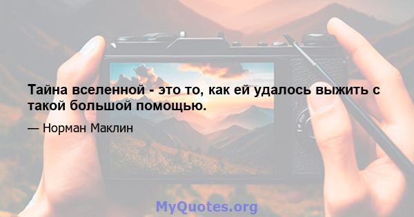 Тайна вселенной - это то, как ей удалось выжить с такой большой помощью.