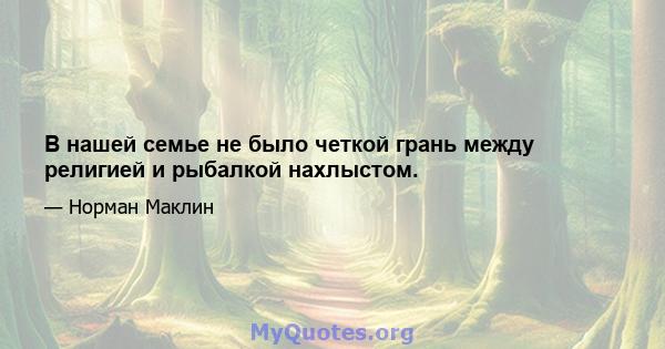 В нашей семье не было четкой грань между религией и рыбалкой нахлыстом.