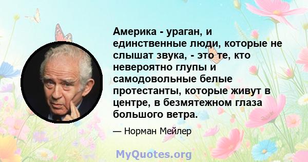 Америка - ураган, и единственные люди, которые не слышат звука, - это те, кто невероятно глупы и самодовольные белые протестанты, которые живут в центре, в безмятежном глаза большого ветра.