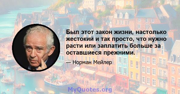 Был этот закон жизни, настолько жестокий и так просто, что нужно расти или заплатить больше за оставшиеся прежними.