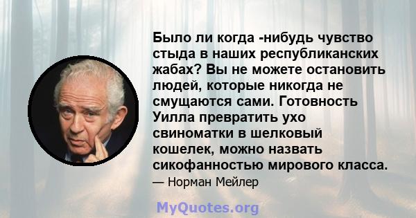 Было ли когда -нибудь чувство стыда в наших республиканских жабах? Вы не можете остановить людей, которые никогда не смущаются сами. Готовность Уилла превратить ухо свиноматки в шелковый кошелек, можно назвать