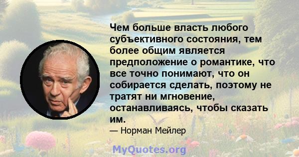 Чем больше власть любого субъективного состояния, тем более общим является предположение о романтике, что все точно понимают, что он собирается сделать, поэтому не тратят ни мгновение, останавливаясь, чтобы сказать им.