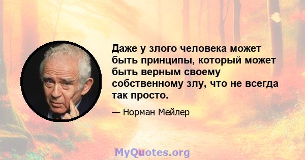 Даже у злого человека может быть принципы, который может быть верным своему собственному злу, что не всегда так просто.