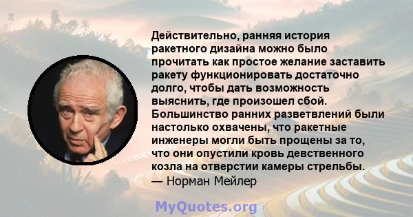 Действительно, ранняя история ракетного дизайна можно было прочитать как простое желание заставить ракету функционировать достаточно долго, чтобы дать возможность выяснить, где произошел сбой. Большинство ранних