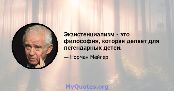 Экзистенциализм - это философия, которая делает для легендарных детей.