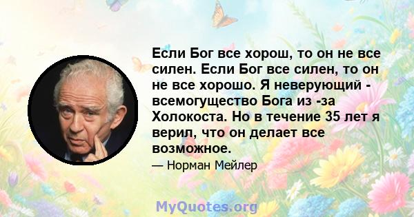 Если Бог все хорош, то он не все силен. Если Бог все силен, то он не все хорошо. Я неверующий - всемогущество Бога из -за Холокоста. Но в течение 35 лет я верил, что он делает все возможное.