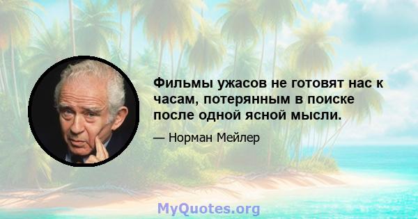 Фильмы ужасов не готовят нас к часам, потерянным в поиске после одной ясной мысли.