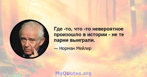 Где -то, что -то невероятное произошло в истории - не те парни выиграли.