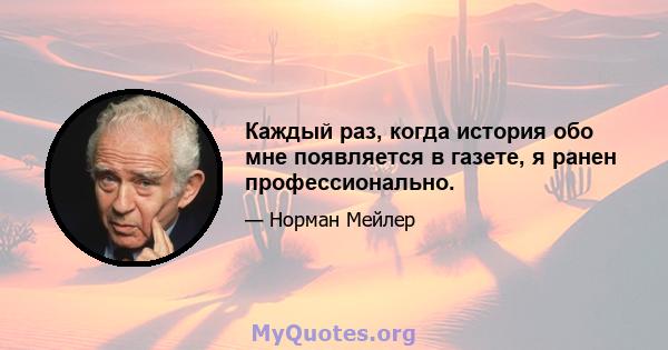 Каждый раз, когда история обо мне появляется в газете, я ранен профессионально.