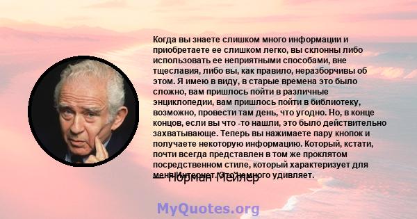 Когда вы знаете слишком много информации и приобретаете ее слишком легко, вы склонны либо использовать ее неприятными способами, вне тщеславия, либо вы, как правило, неразборчивы об этом. Я имею в виду, в старые времена 