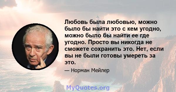 Любовь была любовью, можно было бы найти это с кем угодно, можно было бы найти ее где угодно. Просто вы никогда не сможете сохранить это. Нет, если вы не были готовы умереть за это.