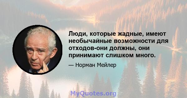 Люди, которые жадные, имеют необычайные возможности для отходов-они должны, они принимают слишком много.