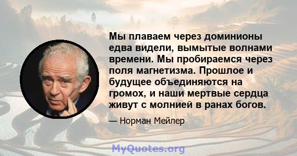 Мы плаваем через доминионы едва видели, вымытые волнами времени. Мы пробираемся через поля магнетизма. Прошлое и будущее объединяются на громох, и наши мертвые сердца живут с молнией в ранах богов.