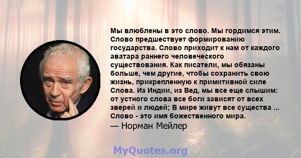 Мы влюблены в это слово. Мы гордимся этим. Слово предшествует формированию государства. Слово приходит к нам от каждого аватара раннего человеческого существования. Как писатели, мы обязаны больше, чем другие, чтобы