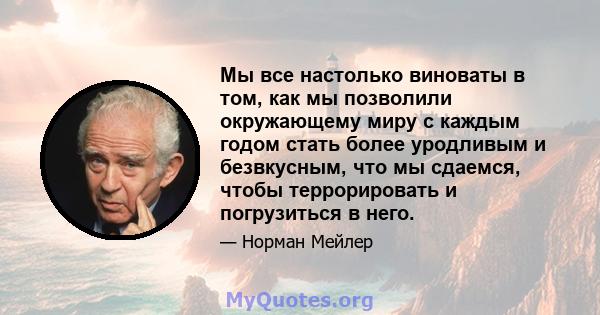 Мы все настолько виноваты в том, как мы позволили окружающему миру с каждым годом стать более уродливым и безвкусным, что мы сдаемся, чтобы террорировать и погрузиться в него.