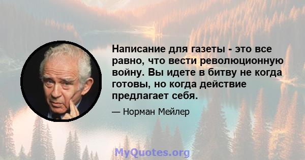 Написание для газеты - это все равно, что вести революционную войну. Вы идете в битву не когда готовы, но когда действие предлагает себя.