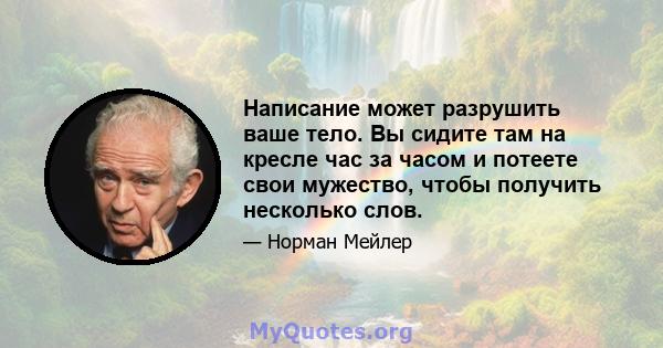 Написание может разрушить ваше тело. Вы сидите там на кресле час за часом и потеете свои мужество, чтобы получить несколько слов.