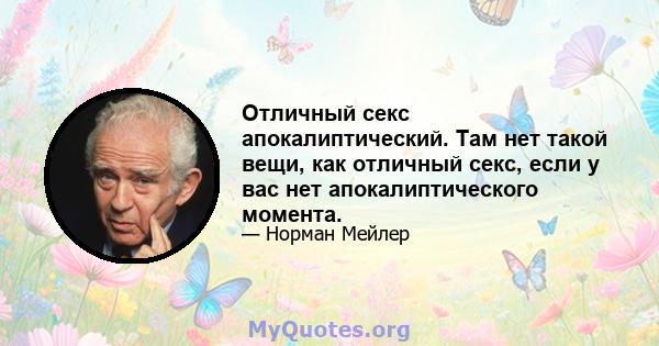 Отличный секс апокалиптический. Там нет такой вещи, как отличный секс, если у вас нет апокалиптического момента.