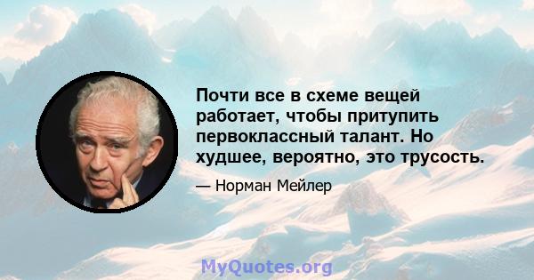 Почти все в схеме вещей работает, чтобы притупить первоклассный талант. Но худшее, вероятно, это трусость.