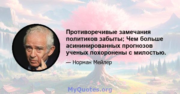 Противоречивые замечания политиков забыты; Чем больше асининированных прогнозов ученых похоронены с милостью.