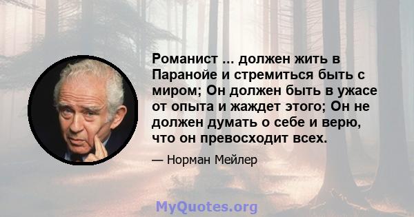 Романист ... должен жить в Паранойе и стремиться быть с миром; Он должен быть в ужасе от опыта и жаждет этого; Он не должен думать о себе и верю, что он превосходит всех.