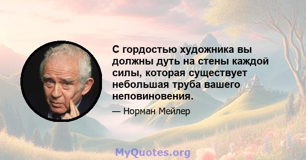 С гордостью художника вы должны дуть на стены каждой силы, которая существует небольшая труба вашего неповиновения.