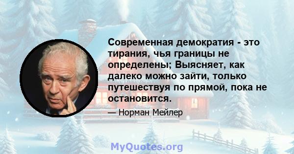 Современная демократия - это тирания, чья границы не определены; Выясняет, как далеко можно зайти, только путешествуя по прямой, пока не остановится.