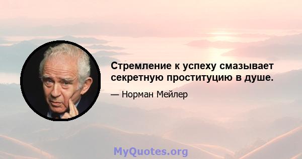 Стремление к успеху смазывает секретную проституцию в душе.