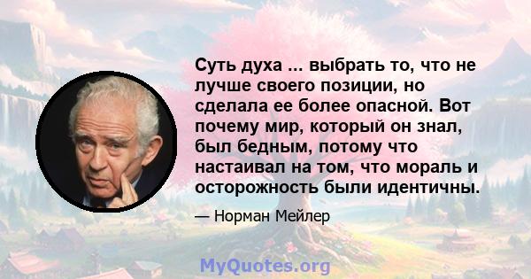 Суть духа ... выбрать то, что не лучше своего позиции, но сделала ее более опасной. Вот почему мир, который он знал, был бедным, потому что настаивал на том, что мораль и осторожность были идентичны.