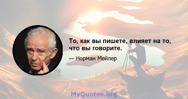 То, как вы пишете, влияет на то, что вы говорите.