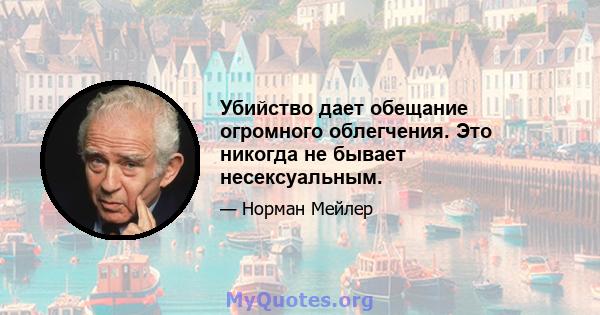 Убийство дает обещание огромного облегчения. Это никогда не бывает несексуальным.